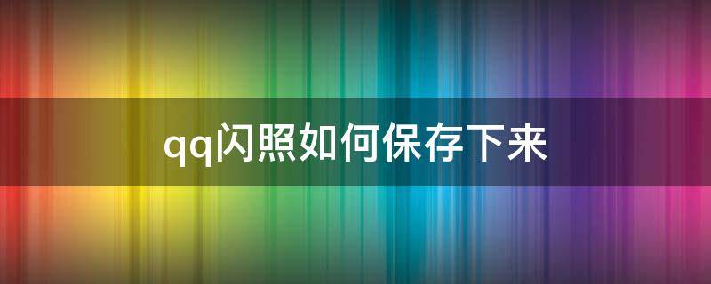 qq闪照如何保存下来 qq闪照如何保存下来2022