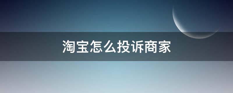 淘宝怎么投诉商家 淘宝怎么投诉商家 淘宝举报投诉卖家