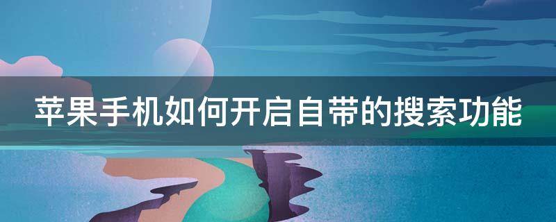 苹果手机如何开启自带的搜索功能 苹果手机如何开启自带的搜索功能呢