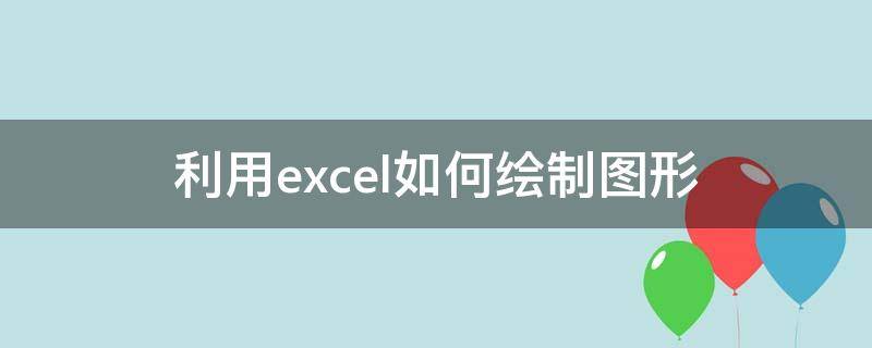 利用excel如何绘制图形（如何用excel绘制图表）