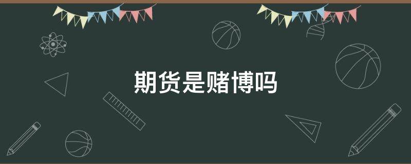 期货是赌博吗 期货是赌博吗?为什么要搞期货