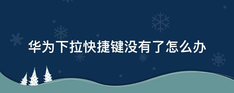 华为下拉快捷键没有了怎么办（华为下拉的快捷方式没有了）