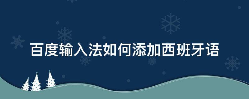 百度输入法如何添加西班牙语 可以输入西班牙语的输入法