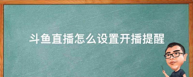 斗鱼直播怎么设置开播提醒（斗鱼怎么关闭进入直播间提醒）