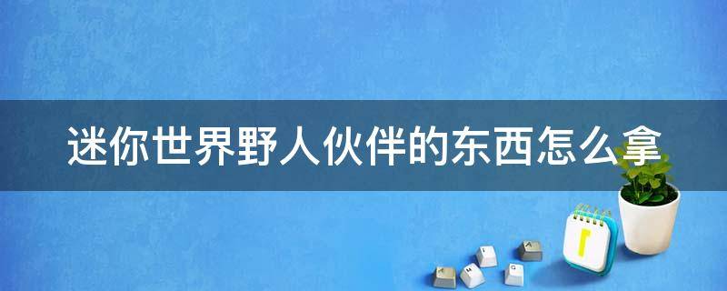 迷你世界野人伙伴的东西怎么拿 迷你世界野人伙伴的东西怎么拿到