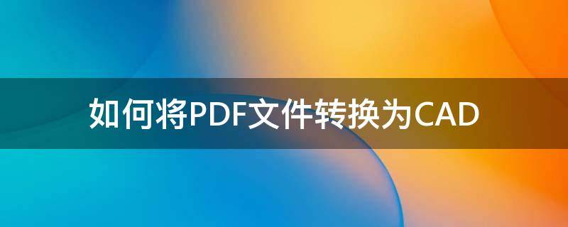 如何将PDF文件转换为CAD 如何将PDF文件转换为word