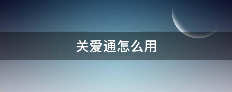 关爱通怎么用（关爱通怎么用盒马）