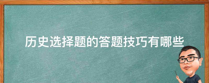 历史选择题的答题技巧有哪些（历史选择题的答题方法和技巧）