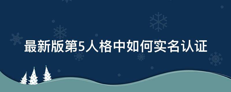 最新版第5人格中如何实名认证（新版第五人格实名认证在哪里）