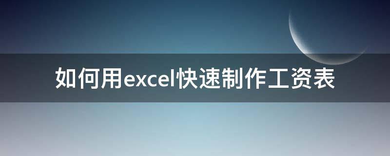 如何用excel快速制作工资表 如何用excel制作工资表的教程