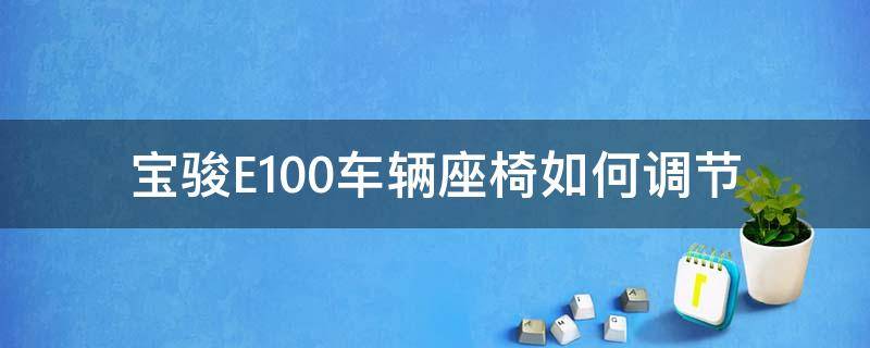 宝骏E100车辆座椅如何调节 宝骏e100能改后排座椅吧