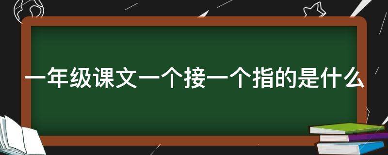 一年级课文一个接一个指的是什么（一年级下册课文一个接一个指的是什么）