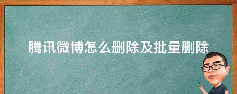 腾讯微博怎么删除及批量删除（新版微博如何批量删除微博）