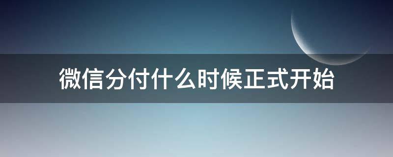 微信分付什么时候正式开始 微信分付是啥意思怎么开通微信分付什么时候上线时间