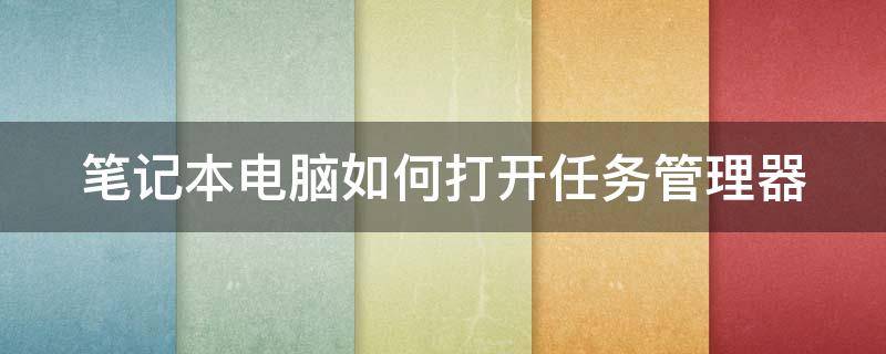 笔记本电脑如何打开任务管理器（笔记本电脑如何打开任务管理器设置）