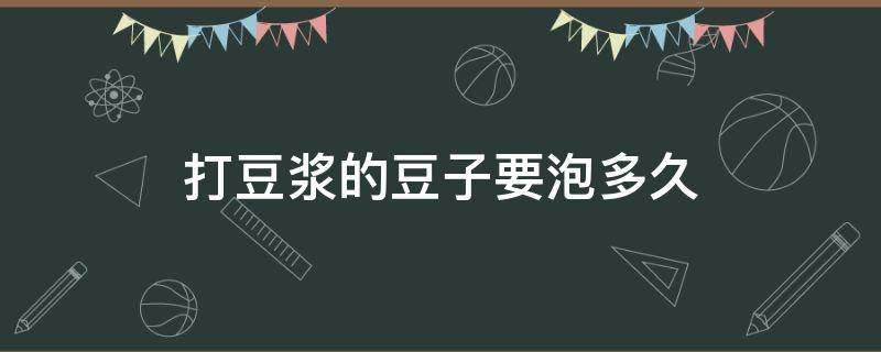 打豆浆的豆子要泡多久 打豆浆豆子泡多久?