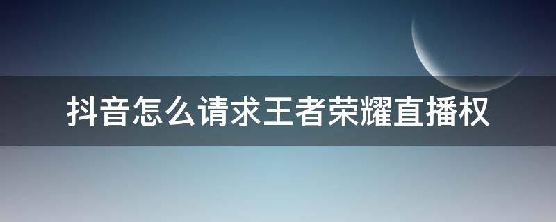 抖音怎么请求王者荣耀直播权 抖音王者荣耀直播权限