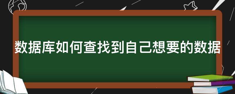 数据库如何查找到自己想要的数据 数据库如何查找到自己想要的数据信息