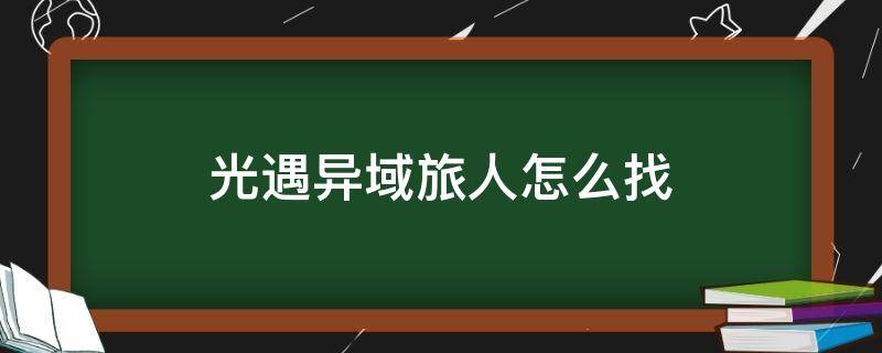 光遇异域旅人怎么找 光遇异域旅人怎么找不到