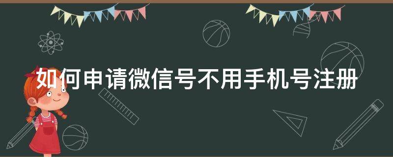 如何申请微信号不用手机号注册 如何申请微信号不用手机号注册呢