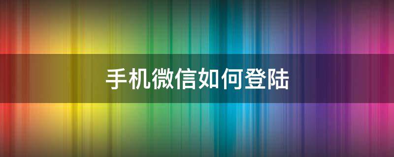 手机微信如何登陆（手机微信如何登陆公众号）