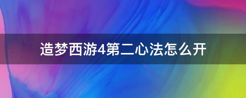 造梦西游4第二心法怎么开（造梦西游4手机版心法二什么时候才能学）