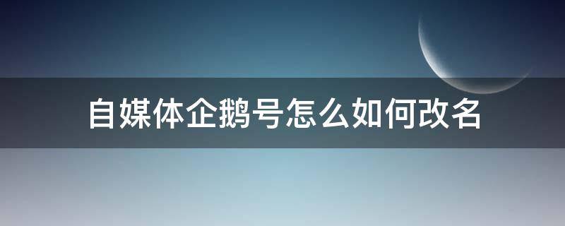 自媒体企鹅号怎么如何改名 怎么在企鹅号做自媒体