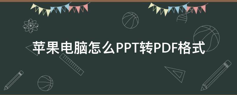 苹果电脑怎么PPT转PDF格式（苹果电脑如何将ppt转换成pdf）