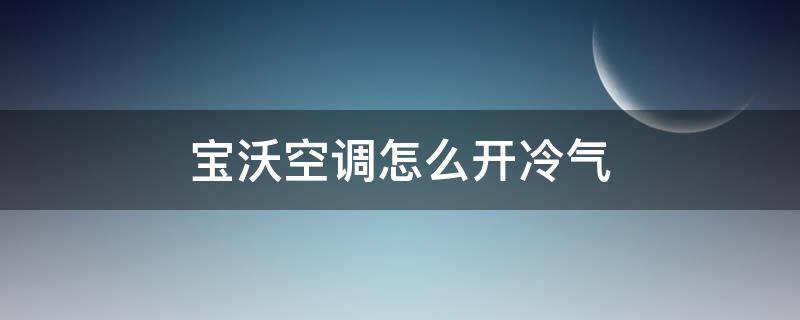 宝沃空调怎么开冷气 宝沃的冷空调怎么开