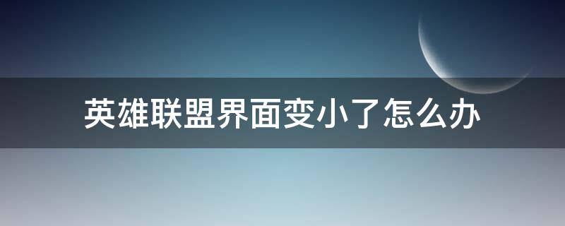 英雄联盟界面变小了怎么办 英雄联盟界面突然变小了怎么办