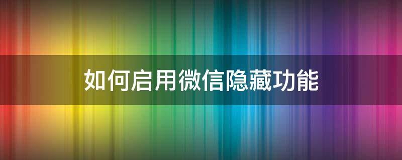 如何启用微信隐藏功能 微信隐藏功能设置