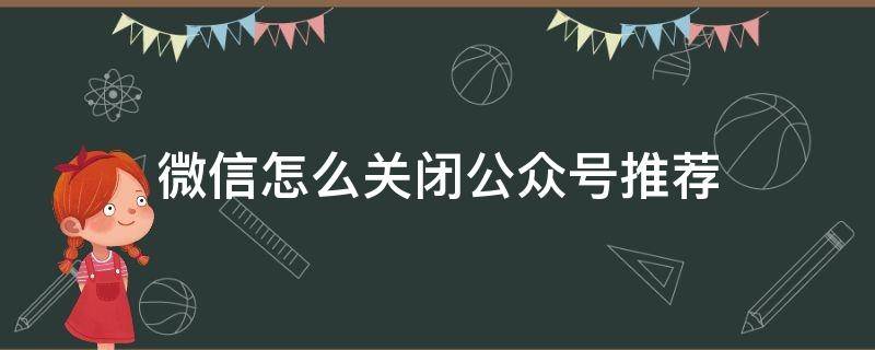 微信怎么关闭公众号推荐（微信怎么关闭公众号推荐功能）