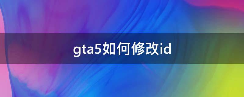 gta5如何修改id gta5如何修改ID