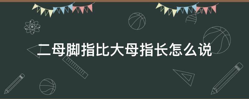 二母脚指比大母指长怎么说 二母脚指比大母指长怎么说男