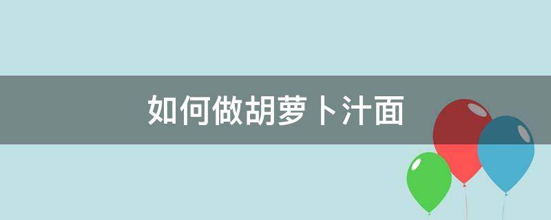 如何做胡萝卜汁面（胡萝卜如何榨汁和面）