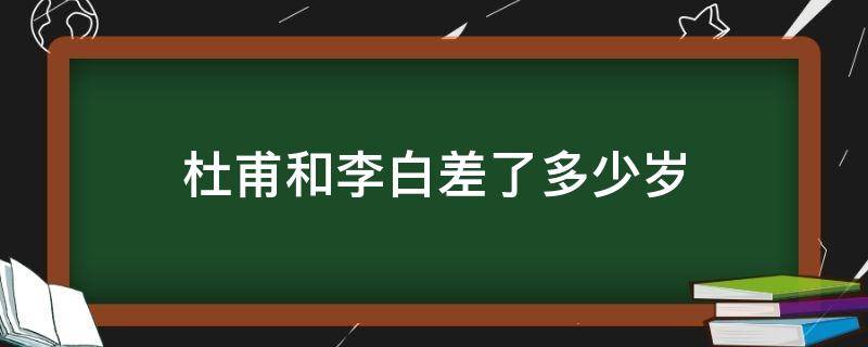 杜甫和李白差了多少岁（李白与杜甫相差多少岁）