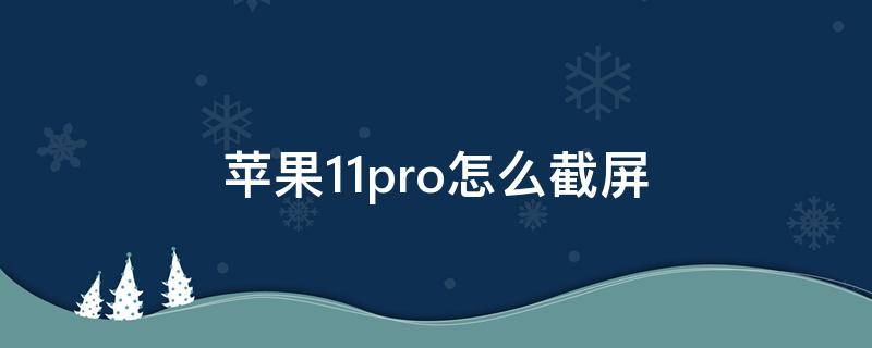 苹果11pro怎么截屏（苹果11pro怎么截屏视频）