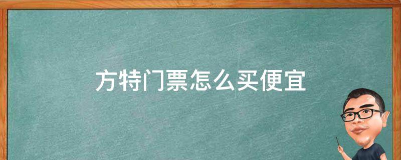 方特门票怎么买便宜（郑州方特门票怎么买便宜）