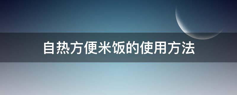 自热方便米饭的使用方法 自热米饭使用教程