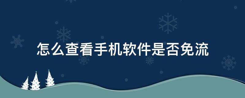 怎么查看手机软件是否免流（怎么看软件有没有免流）