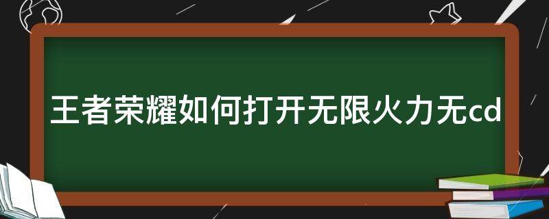 王者荣耀如何打开无限火力无cd 怎么打开王者荣耀无限火力