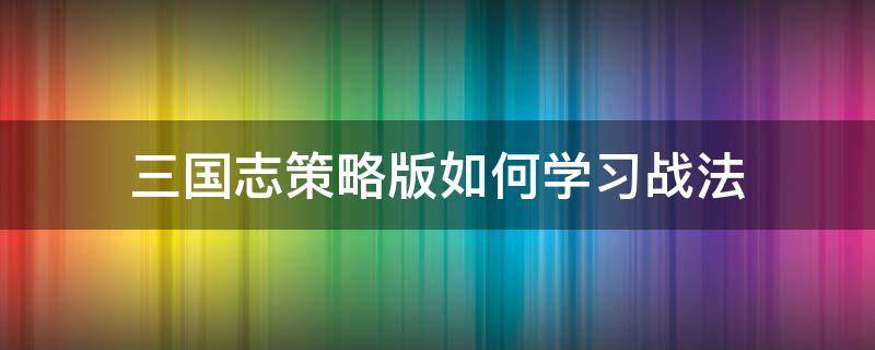 三国志策略版如何学习战法 三国志战略版可以学几个战法