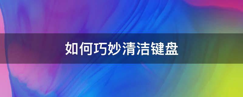 如何巧妙清洁键盘 清洁键盘妙招