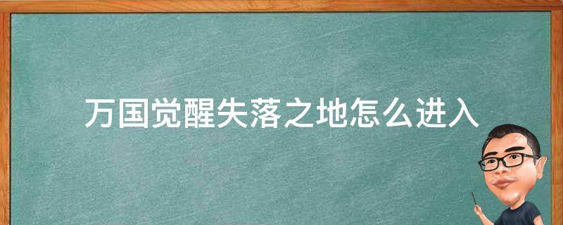 万国觉醒失落之地怎么进入（万国觉醒失落之地打完了去哪里）