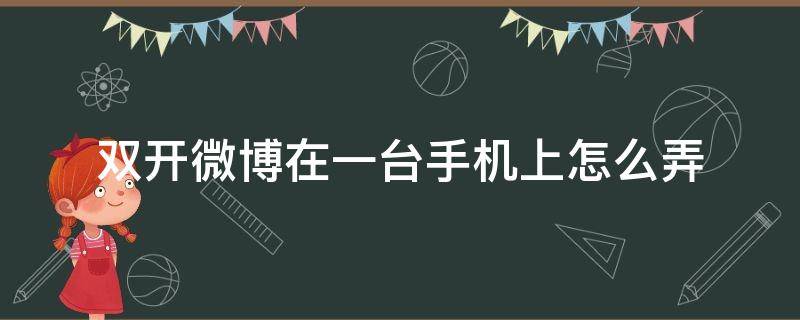 双开微博在一台手机上怎么弄（微博可以应用双开吗）