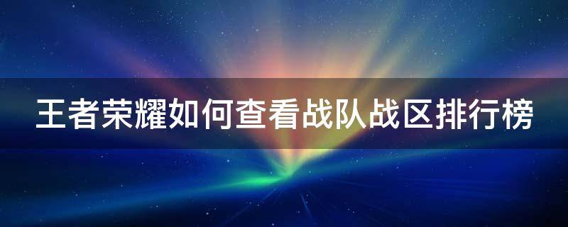 王者荣耀如何查看战队战区排行榜 王者荣耀如何查看战队战区排行榜信息