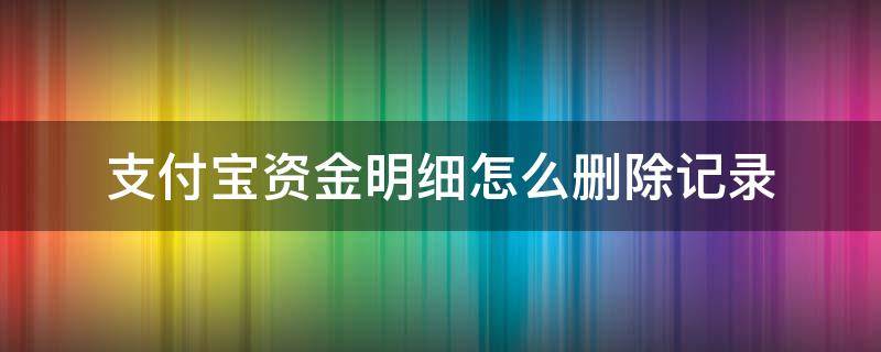 支付宝资金明细怎么删除记录 怎么清除支付宝资金明细记录