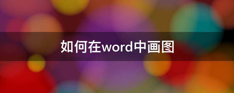 如何在word中画图（在word中怎样画图）