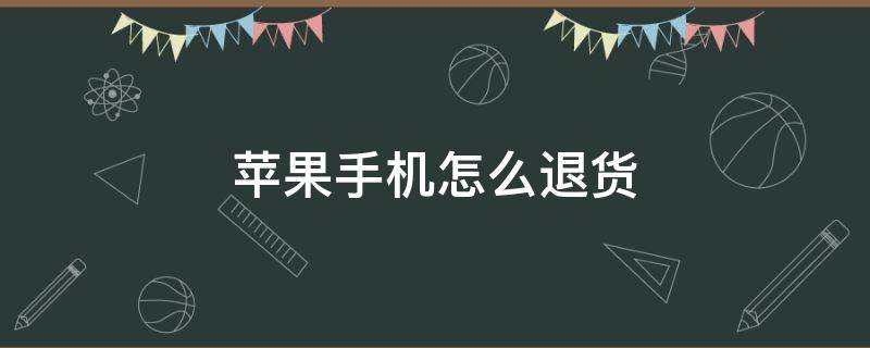 苹果手机怎么退货（苹果手机怎么退货退款）