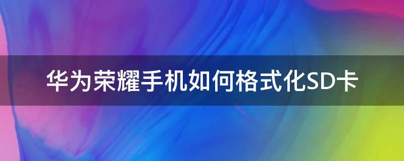 华为荣耀手机如何格式化SD卡（如何格式化华为手机内存卡）